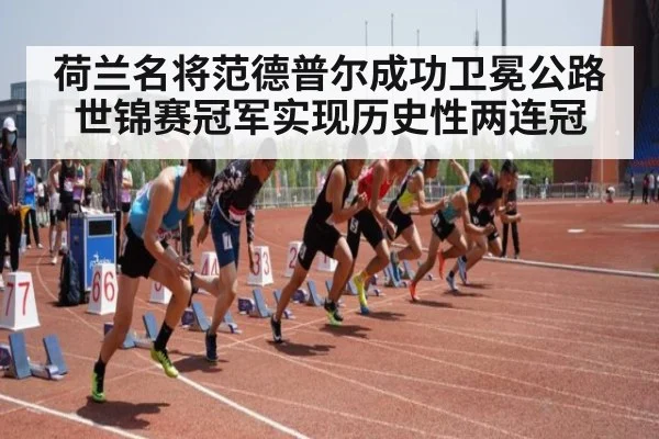 荷兰名将范德普尔成功卫冕公路世锦赛冠军实现历史性两连冠