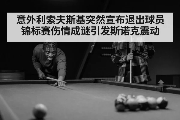 意外利索夫斯基突然宣布退出球员锦标赛伤情成谜引发斯诺克震动